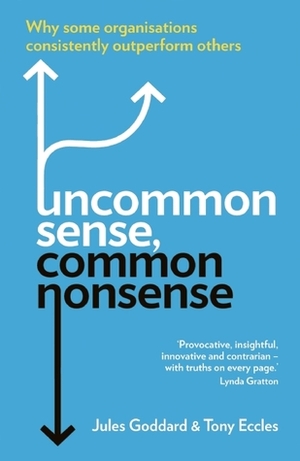 Uncommon Sense, Common Nonsense: Why some organisations consistently outperform others by Tony Eccles, Jules Goddard