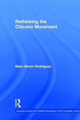 Rethinking the Chicano Movement by Marc Simon Rodriguez