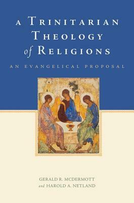 A Trinitarian Theology of Religions: An Evangelical Proposal by Harold A. Netland, Gerald R. McDermott