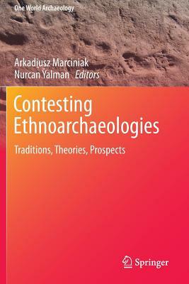 Contesting Ethnoarchaeologies: Traditions, Theories, Prospects by 