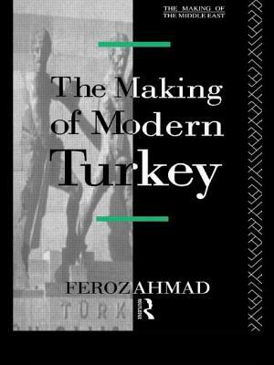 The Making of Modern Turkey by Ahmad Feroz