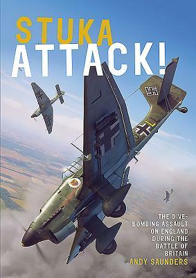 Stuka Attack!: The Dive-Bombing Assault on England During the Battle of Britain by Andy Saunders