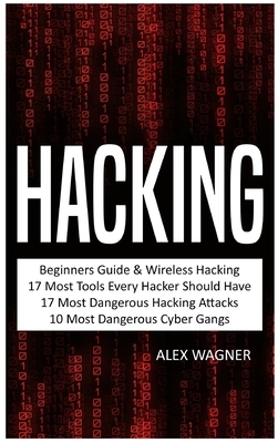 Hacking: Beginners Guide, Wireless Hacking, 17 Must Tools every Hacker should have, 17 Most Dangerous Hacking Attacks, 10 Most by Alex Wagner