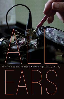 All Ears: The Aesthetics of Espionage by Peter Szendy