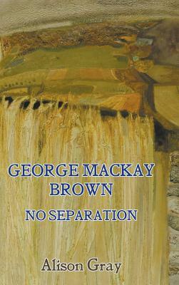 George MacKay Brown: No Separation by Alison Gray