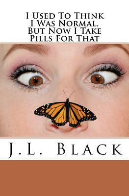 I Used To Think I Was Normal But Now I Take Pills For That by J. L. Black