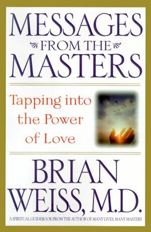 Messages from the Masters: Tapping Into the Power of Love by Brian L. Weiss