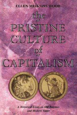 The Pristine Culture of Capitalism: A Historical Essay on Old Regimes and Modern States by Ellen Meiksins Wood