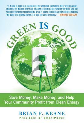 Green Is Good: Save Money, Make Money, and Help Your Community Profit from Clean Energy by Brian Keane