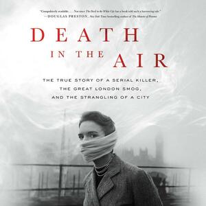 Death in the Air: The True Story of a Serial Killer, the Great London Smog, and the Strangling of a City by Kate Winkler Dawson