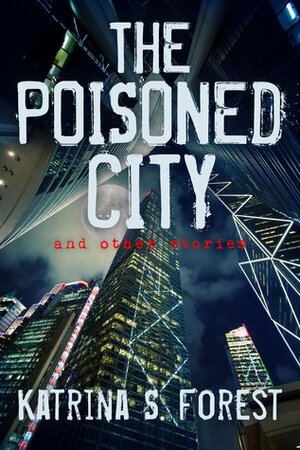 The Poisoned City and Other Stories by Katrina S. Forest
