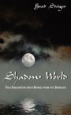 Shadow World: True Encounters with Beings from the Darkside by Brad Steiger