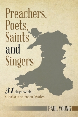Preachers, Poets, Saints and Singers: 31 Days with Christians from Wales by Paul Young