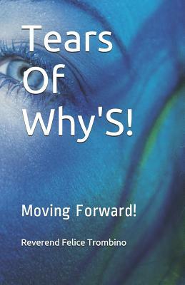 Tears of Why's!: Moving Forward! by Reverend Felice Trombino