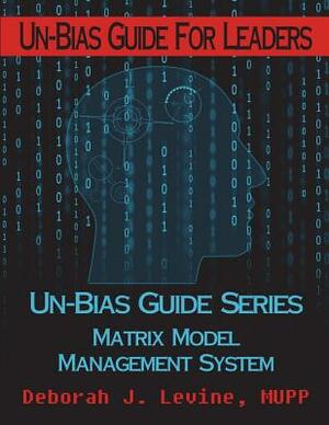 Un-Bias Guide for Leaders: Unconscious Bias & Conscious Choices by Deborah J. Levine