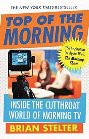 Top of the Morning: Inside the Cutthroat World of Morning TV by Brian Stelter