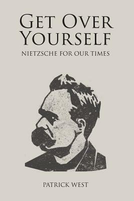Get Over Yourself: Nietzsche for Our Times by Patrick West
