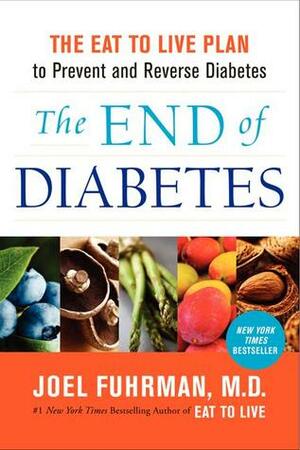 The End of Diabetes: The Eat to Live Plan to Prevent and Reverse Diabetes by Joel Fuhrman