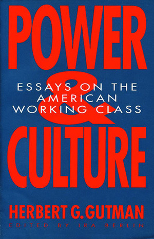 Power and Culture: Essays on the American Working Class by Ira Berlin, Herbert George Gutman