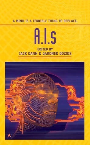 A.I.s by Chris Beckett, Gregory Benford, Nancy Kress, Charles Stross, J.R. Dunn, Roger Zelazny, Michael Swanwick, Robert Reed, Jack Dann, Stephen Baxter, Alexander Glass, Gardner Dozois