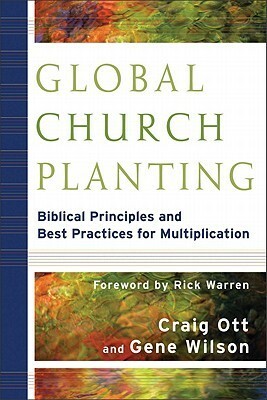 Global Church Planting: Biblical Principles and Best Practices for Multiplication by Gene Wilson, Craig Ott