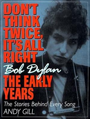 Don't Think Twice, It's All Right -- Bob Dylan, the Early Years: The Stories Behind Every Song by Lucian Randall, Mike Flynn, Andy Gill, Zoe Maggs