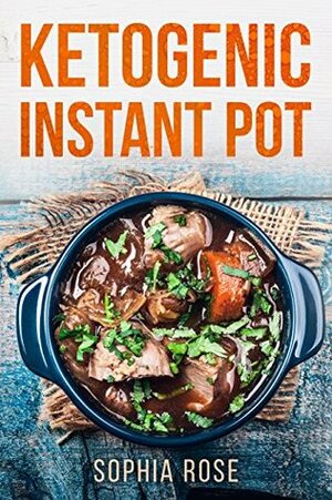 Ketogenic Instant Pot Cookbook by Sophia Rose
