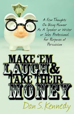 Make 'em Laugh & Take Their Money by Dan S. Kennedy