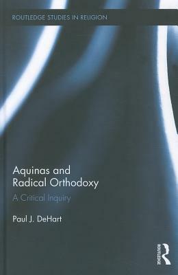 Aquinas and Radical Orthodoxy: A Critical Inquiry by Paul Dehart