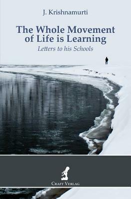 The Whole Movement of Life is Learning: Letters to his Schools by J. Krishnamurti