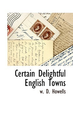Certain Delightful English Towns by W. D. Howells