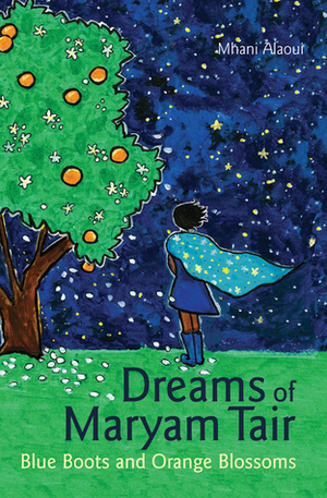 Dreams of Maryam Tair: Blue Boots and Orange Blossoms by Mhani Alaoui