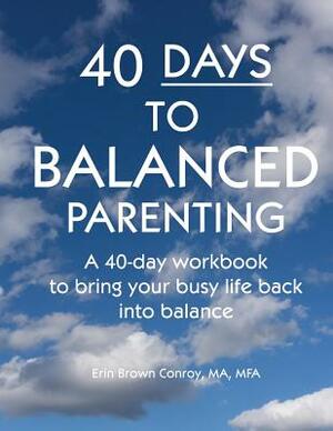 40-Days to Balanced Parenting: How to Bring Your Busy Life Back into Balance by Erin Brown Conroy