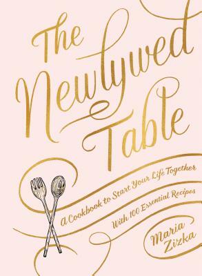 The Newlywed Table: A Cookbook to Start Your Life Together by Maria Zizka