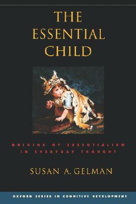 The Essential Child: Origins of Essentialism in Everyday Thought by Susan A. Gelman