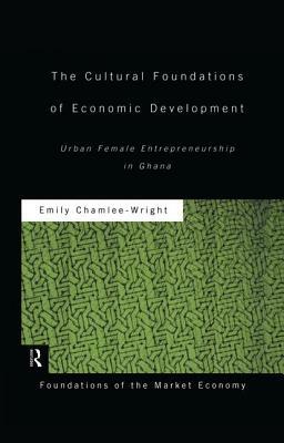 The Cultural Foundations of Economic Development: Urban Female Entrepreneurship in Ghana by Emily Chamlee-Wright