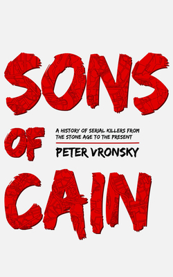 Sons of Cain: A History of Serial Killers from the Stone Age to the Present by Peter Vronsky