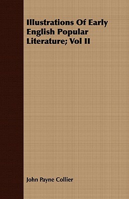 Illustrations of Early English Popular Literature; Vol II by John Payne Collier