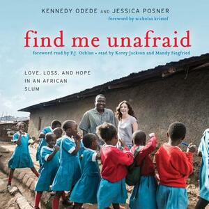 Find Me Unafraid: Love, Loss, and Hope in an African Slum by Jessica Posner, Kennedy Odede