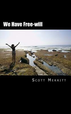 We Have Free-will: A critique of neuroscience by Scott Christopher Merritt