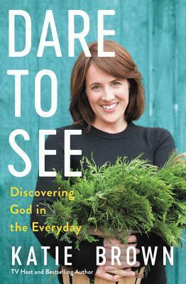 Dare to See: Discovering God in the Everyday by Katie Brown