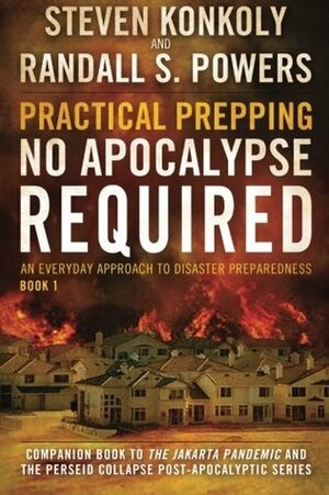 Practical Prepping: No Apocalypse Required: Companion book to The Jakarta Pandemic and The Perseid Collapse Series: Volume 1 by Randall S Powers, Steven Konkoly