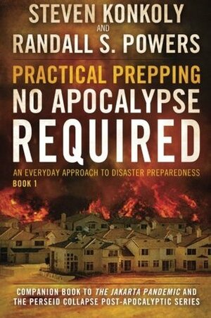 Practical Prepping: No Apocalypse Required: Companion book to The Jakarta Pandemic and The Perseid Collapse Series: Volume 1 by Steven Konkoly, Randall S Powers