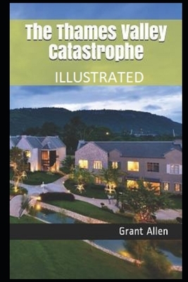 The Thames Valley Catastrophe (Illustrated) by Grant Allen