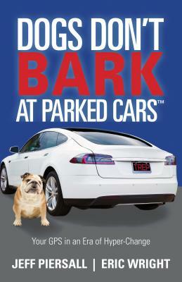 Dogs Don't Bark at Parked Cars: Your GPS in an Era of Hyper-Change by Jeff Piersall, Eric Wright