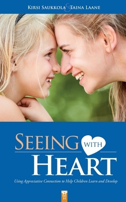 Seeing with Heart: Using Appreciative Connection to Help Children Learn and Develop by Kirsi Saukkola, Taina Laane
