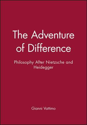 The Adventure of Difference: Philosophy After Nietzsche and Heidegger by Gianni Vattimo