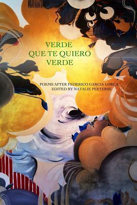 Verde Que Te Quiero Verde: Poems After Federico Garcia Lorca by Natalie Peeterse