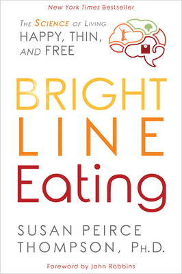 Bright Line Eating: The Science of Living Happy, Thin and Free by Susan Peirce Thompson