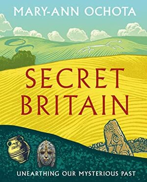 Secret Britain: Unearthing Our Mysterious Past by Mary-Ann Ochota